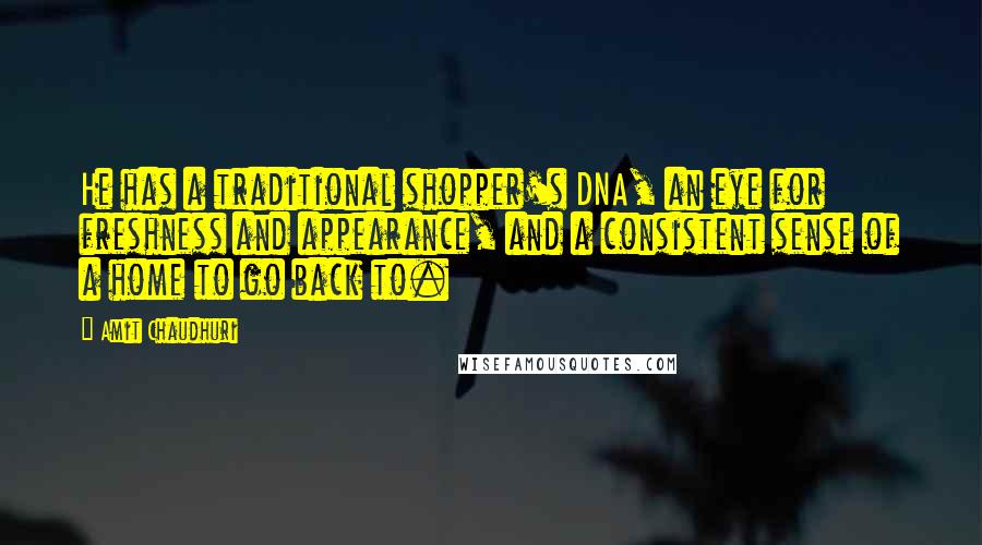 Amit Chaudhuri Quotes: He has a traditional shopper's DNA, an eye for freshness and appearance, and a consistent sense of a home to go back to.