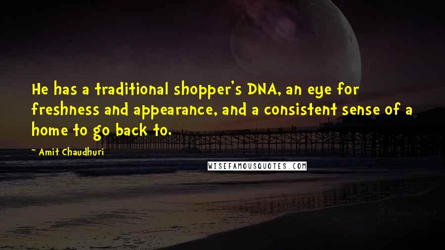 Amit Chaudhuri Quotes: He has a traditional shopper's DNA, an eye for freshness and appearance, and a consistent sense of a home to go back to.