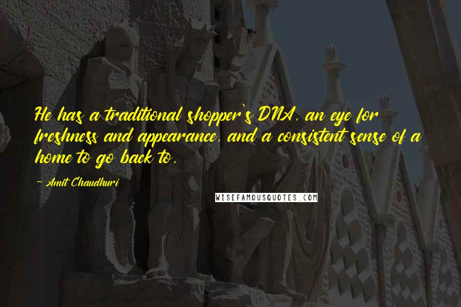 Amit Chaudhuri Quotes: He has a traditional shopper's DNA, an eye for freshness and appearance, and a consistent sense of a home to go back to.