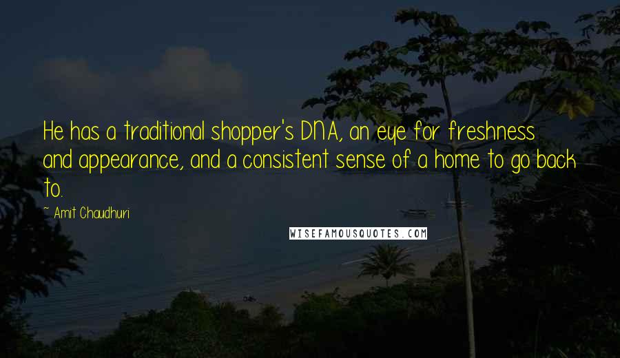 Amit Chaudhuri Quotes: He has a traditional shopper's DNA, an eye for freshness and appearance, and a consistent sense of a home to go back to.