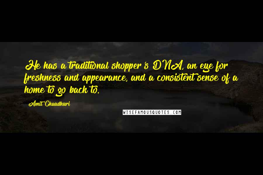 Amit Chaudhuri Quotes: He has a traditional shopper's DNA, an eye for freshness and appearance, and a consistent sense of a home to go back to.