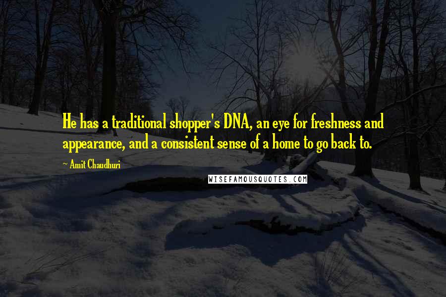 Amit Chaudhuri Quotes: He has a traditional shopper's DNA, an eye for freshness and appearance, and a consistent sense of a home to go back to.