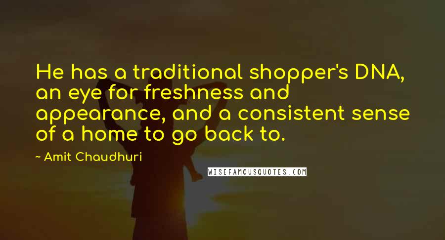 Amit Chaudhuri Quotes: He has a traditional shopper's DNA, an eye for freshness and appearance, and a consistent sense of a home to go back to.