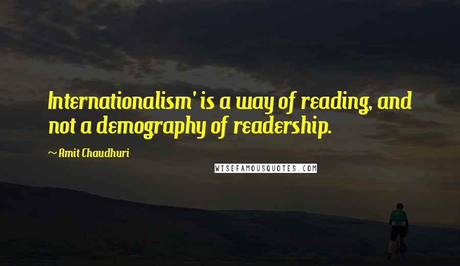 Amit Chaudhuri Quotes: Internationalism' is a way of reading, and not a demography of readership.