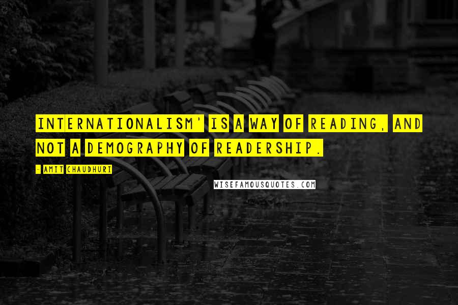 Amit Chaudhuri Quotes: Internationalism' is a way of reading, and not a demography of readership.