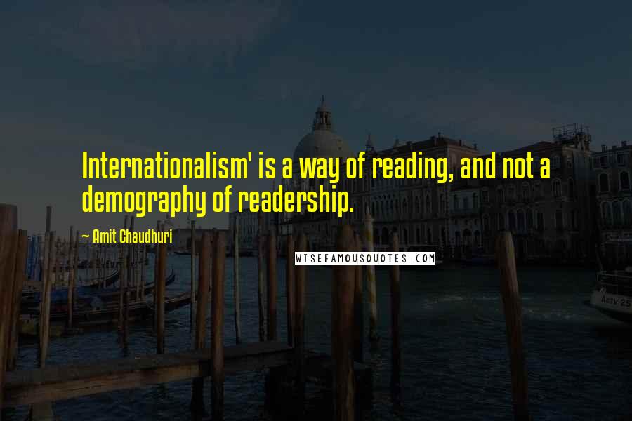 Amit Chaudhuri Quotes: Internationalism' is a way of reading, and not a demography of readership.