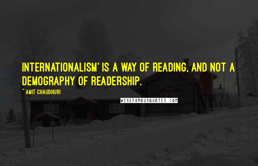 Amit Chaudhuri Quotes: Internationalism' is a way of reading, and not a demography of readership.