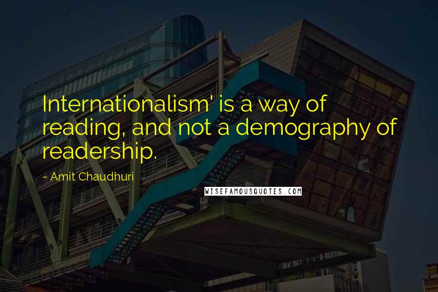 Amit Chaudhuri Quotes: Internationalism' is a way of reading, and not a demography of readership.