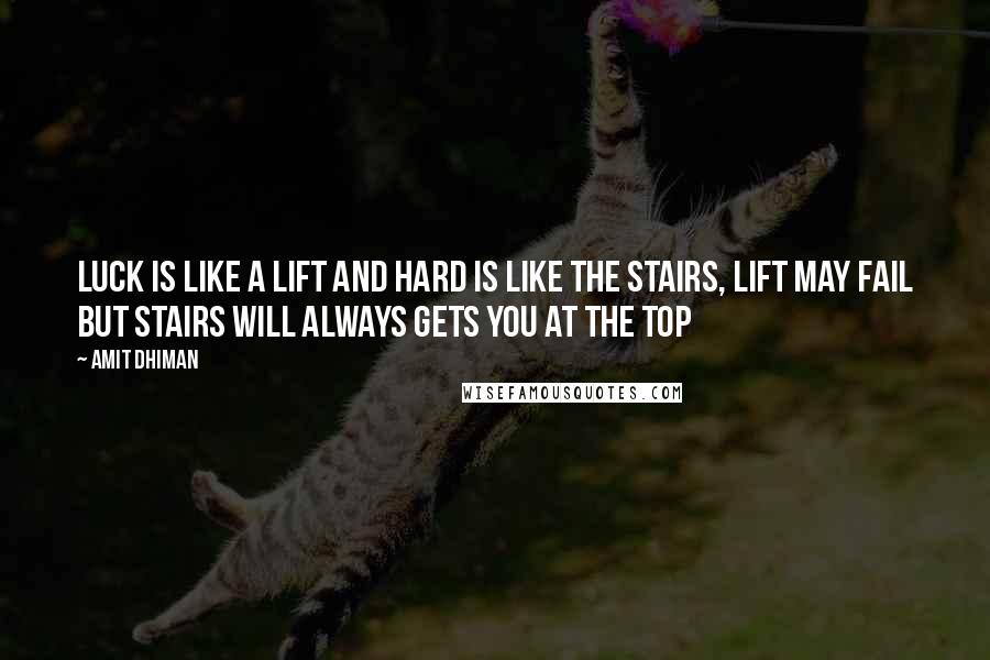 Amit Dhiman Quotes: Luck is like a lift and hard is like the stairs, lift may fail but stairs will always gets you at the top