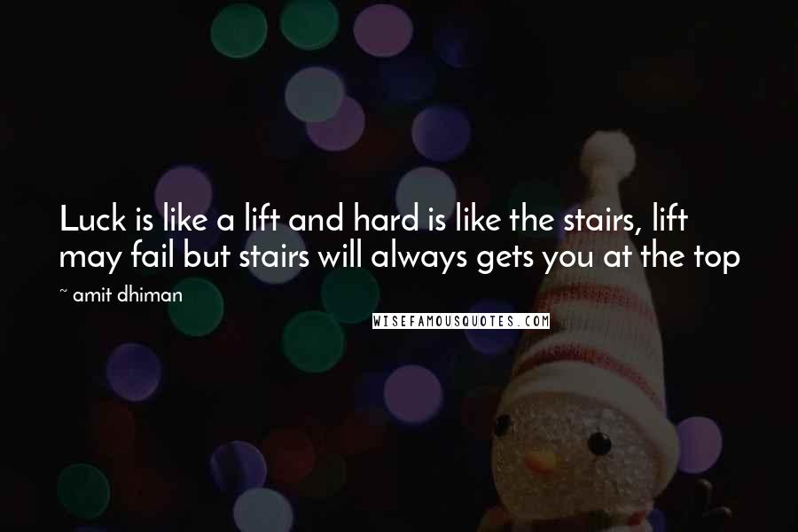 Amit Dhiman Quotes: Luck is like a lift and hard is like the stairs, lift may fail but stairs will always gets you at the top