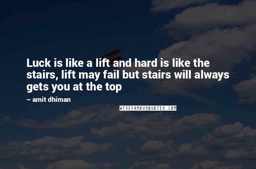 Amit Dhiman Quotes: Luck is like a lift and hard is like the stairs, lift may fail but stairs will always gets you at the top