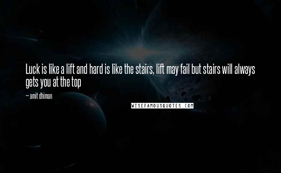 Amit Dhiman Quotes: Luck is like a lift and hard is like the stairs, lift may fail but stairs will always gets you at the top