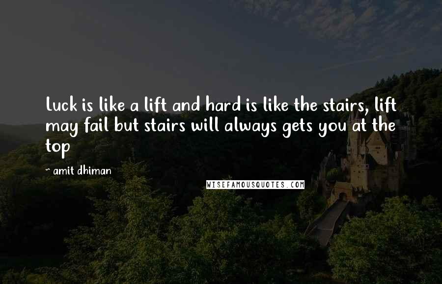 Amit Dhiman Quotes: Luck is like a lift and hard is like the stairs, lift may fail but stairs will always gets you at the top