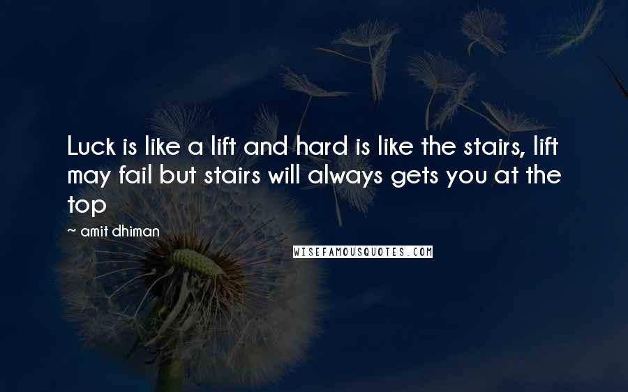 Amit Dhiman Quotes: Luck is like a lift and hard is like the stairs, lift may fail but stairs will always gets you at the top