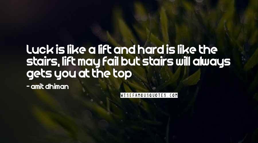 Amit Dhiman Quotes: Luck is like a lift and hard is like the stairs, lift may fail but stairs will always gets you at the top