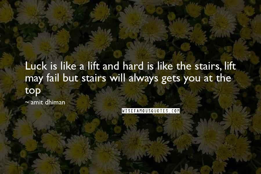 Amit Dhiman Quotes: Luck is like a lift and hard is like the stairs, lift may fail but stairs will always gets you at the top
