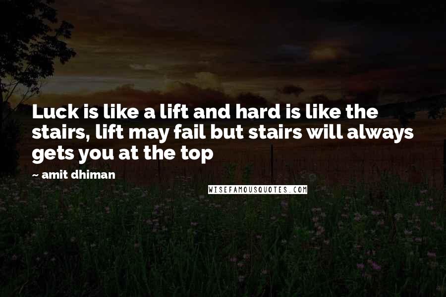 Amit Dhiman Quotes: Luck is like a lift and hard is like the stairs, lift may fail but stairs will always gets you at the top