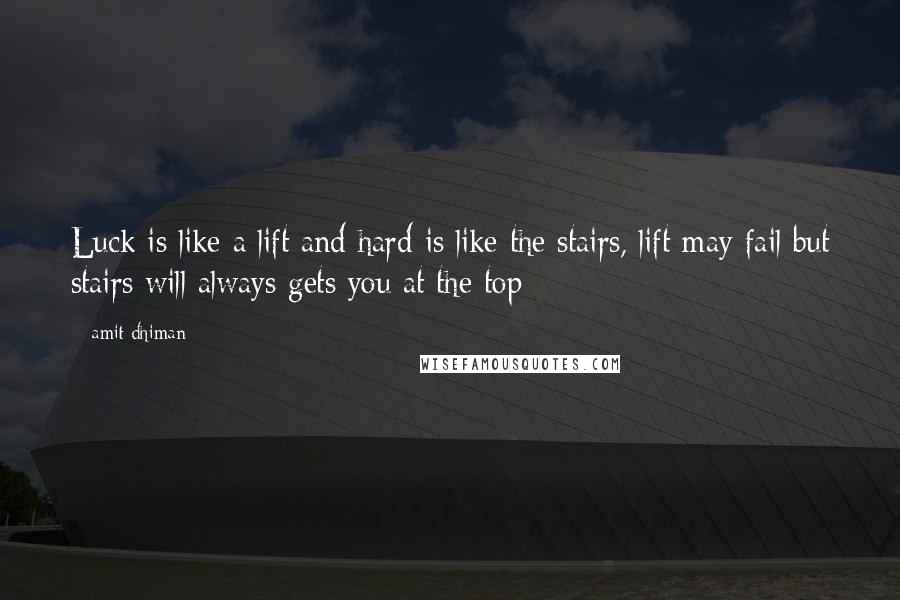 Amit Dhiman Quotes: Luck is like a lift and hard is like the stairs, lift may fail but stairs will always gets you at the top