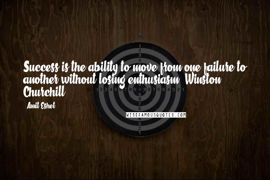 Amit Eshet Quotes: Success is the ability to move from one failure to another without losing enthusiasm" Winston Churchill
