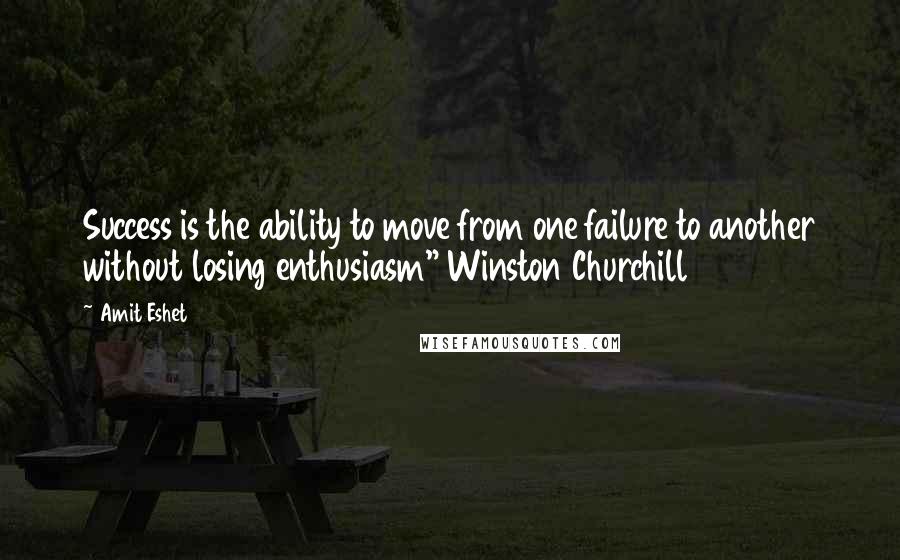 Amit Eshet Quotes: Success is the ability to move from one failure to another without losing enthusiasm" Winston Churchill