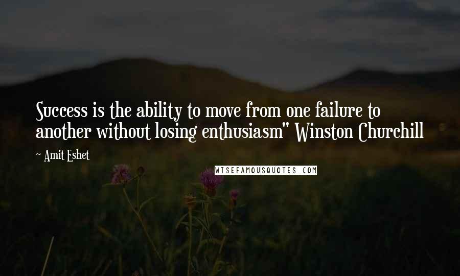 Amit Eshet Quotes: Success is the ability to move from one failure to another without losing enthusiasm" Winston Churchill