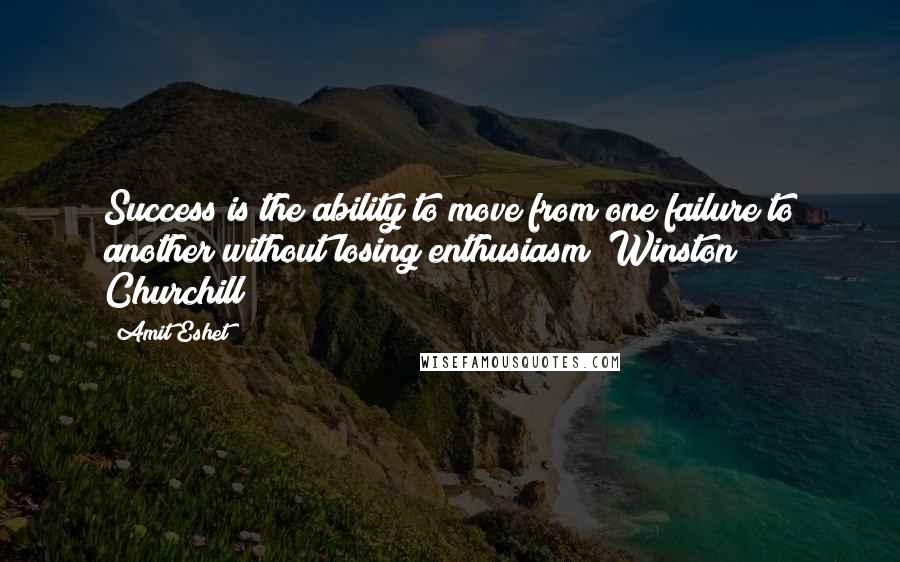 Amit Eshet Quotes: Success is the ability to move from one failure to another without losing enthusiasm" Winston Churchill