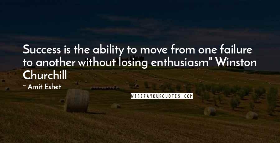 Amit Eshet Quotes: Success is the ability to move from one failure to another without losing enthusiasm" Winston Churchill
