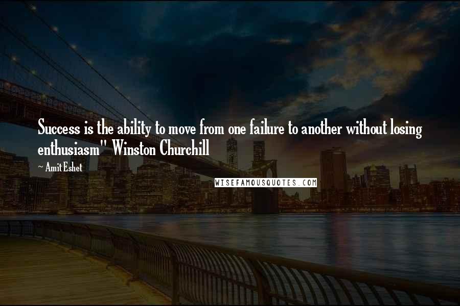 Amit Eshet Quotes: Success is the ability to move from one failure to another without losing enthusiasm" Winston Churchill