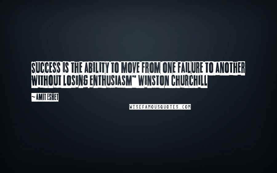 Amit Eshet Quotes: Success is the ability to move from one failure to another without losing enthusiasm" Winston Churchill