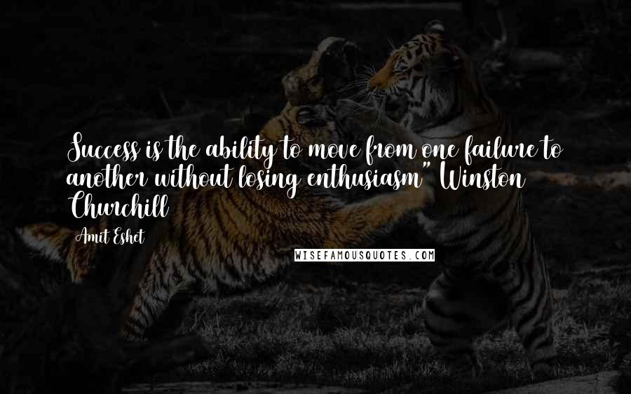 Amit Eshet Quotes: Success is the ability to move from one failure to another without losing enthusiasm" Winston Churchill