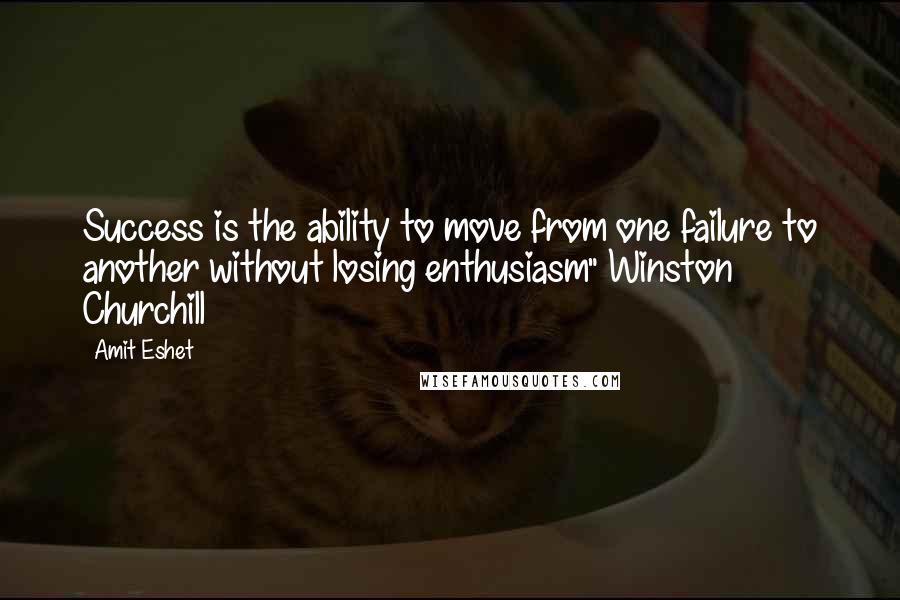 Amit Eshet Quotes: Success is the ability to move from one failure to another without losing enthusiasm" Winston Churchill