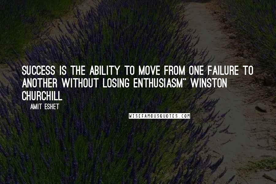 Amit Eshet Quotes: Success is the ability to move from one failure to another without losing enthusiasm" Winston Churchill