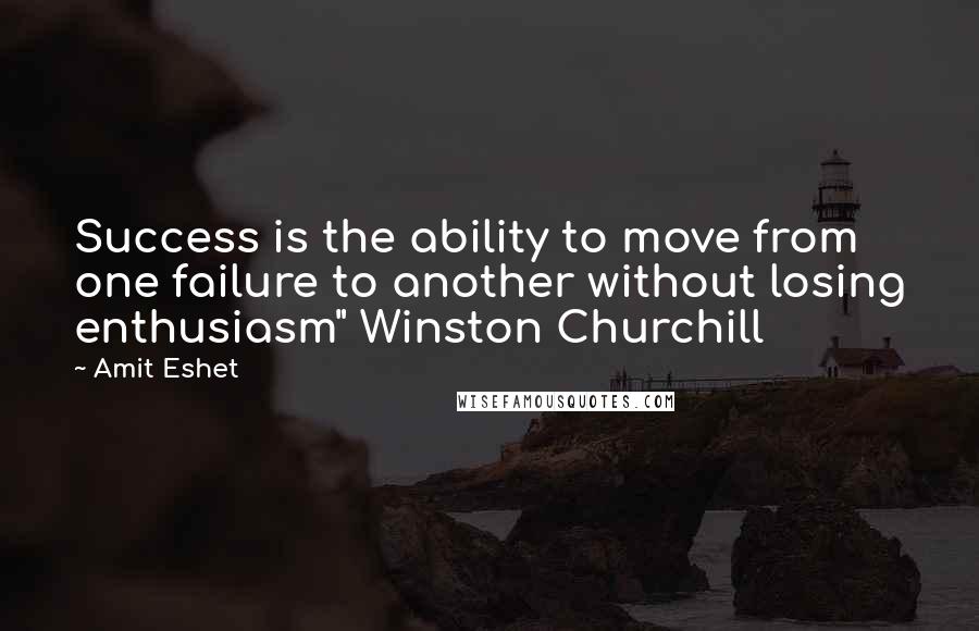 Amit Eshet Quotes: Success is the ability to move from one failure to another without losing enthusiasm" Winston Churchill