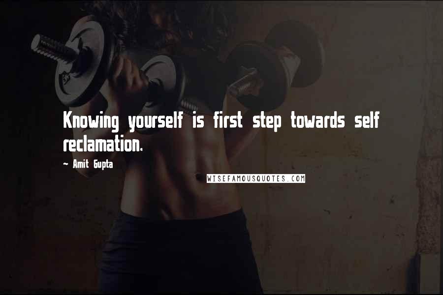 Amit Gupta Quotes: Knowing yourself is first step towards self reclamation.