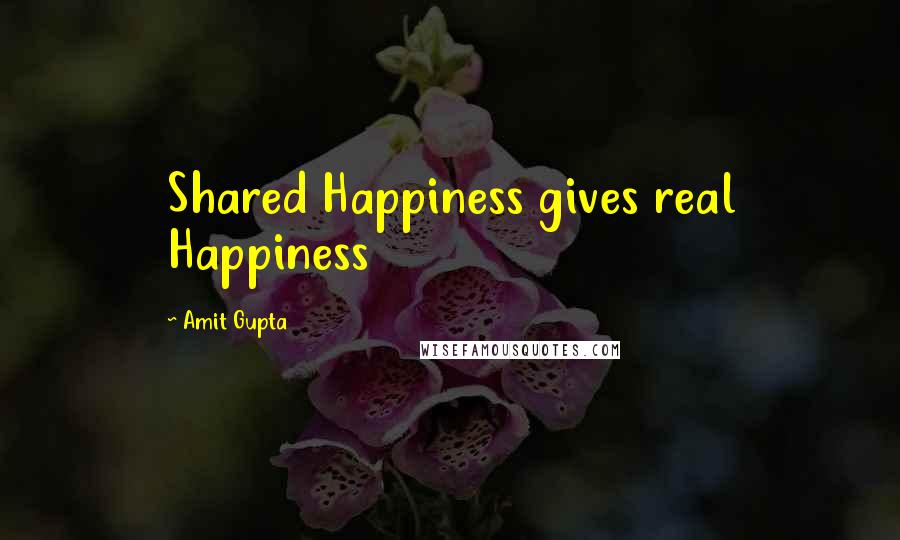 Amit Gupta Quotes: Shared Happiness gives real Happiness