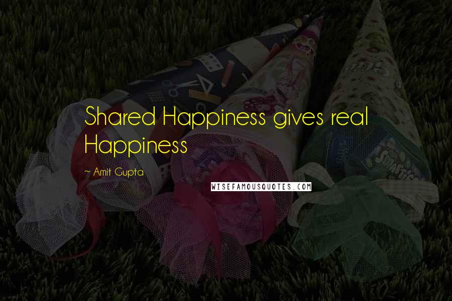 Amit Gupta Quotes: Shared Happiness gives real Happiness