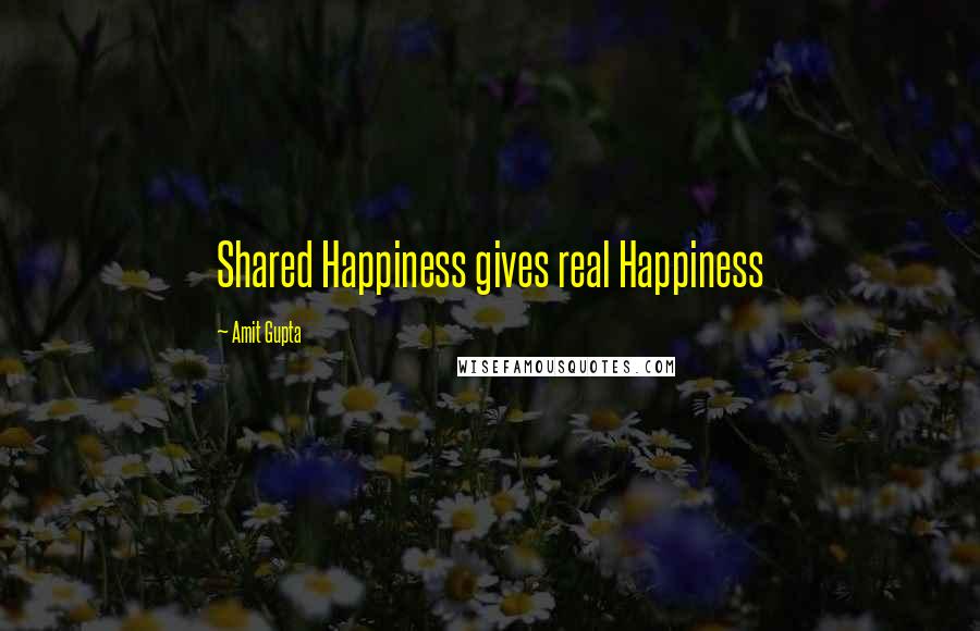 Amit Gupta Quotes: Shared Happiness gives real Happiness