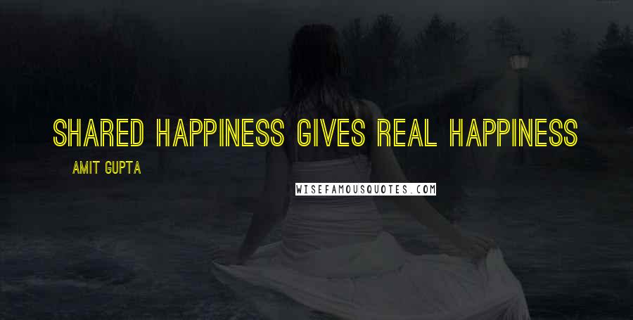 Amit Gupta Quotes: Shared Happiness gives real Happiness