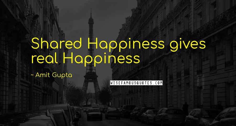 Amit Gupta Quotes: Shared Happiness gives real Happiness