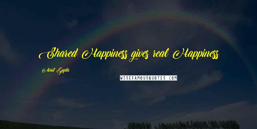 Amit Gupta Quotes: Shared Happiness gives real Happiness