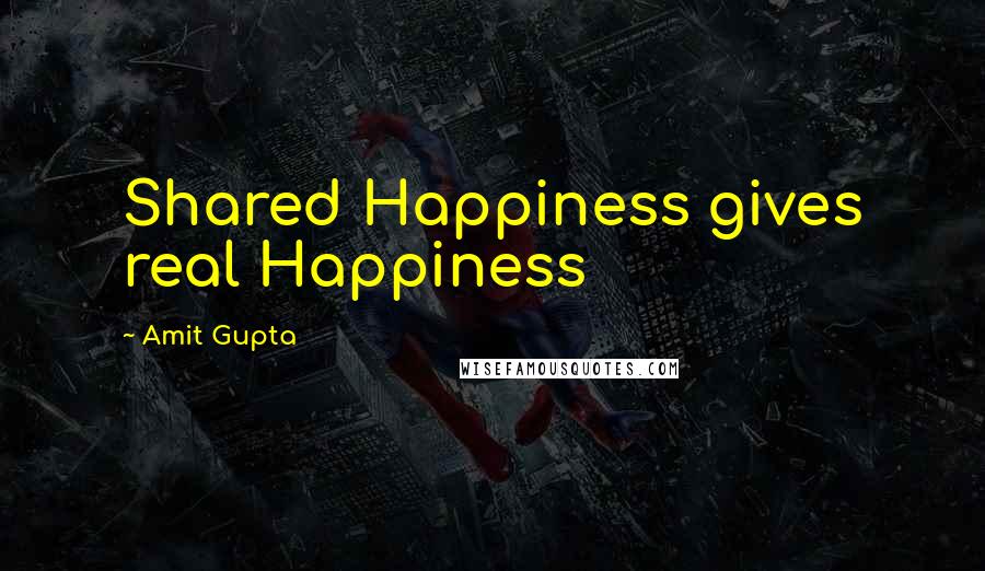 Amit Gupta Quotes: Shared Happiness gives real Happiness