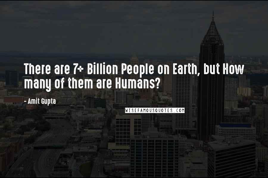 Amit Gupta Quotes: There are 7+ Billion People on Earth, but How many of them are Humans?