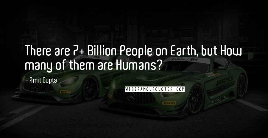 Amit Gupta Quotes: There are 7+ Billion People on Earth, but How many of them are Humans?