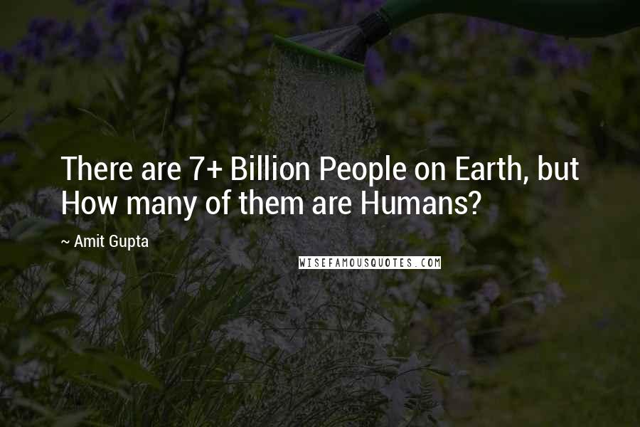 Amit Gupta Quotes: There are 7+ Billion People on Earth, but How many of them are Humans?