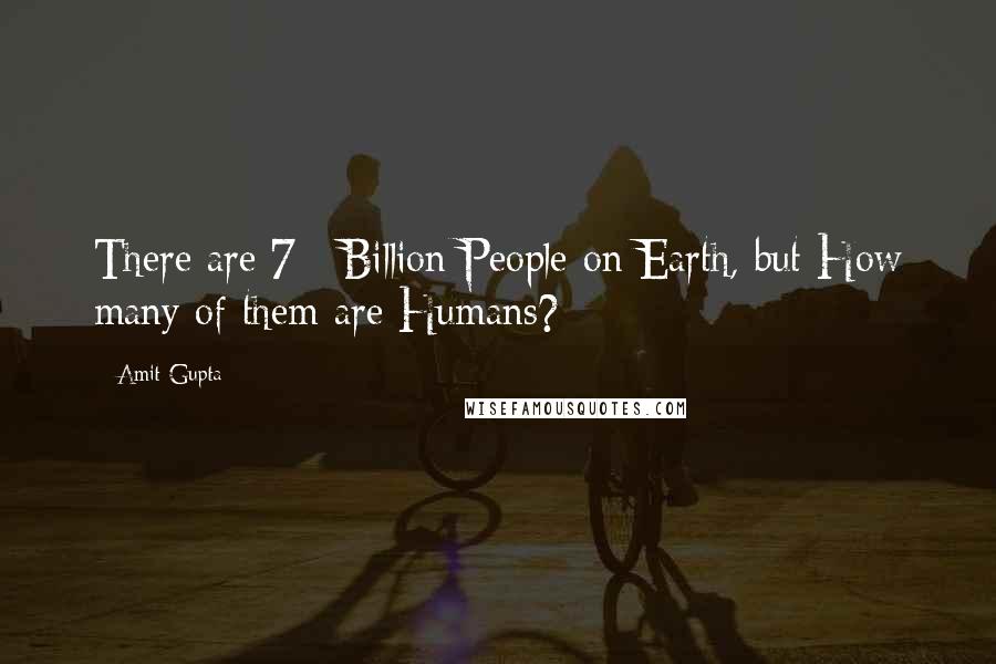 Amit Gupta Quotes: There are 7+ Billion People on Earth, but How many of them are Humans?