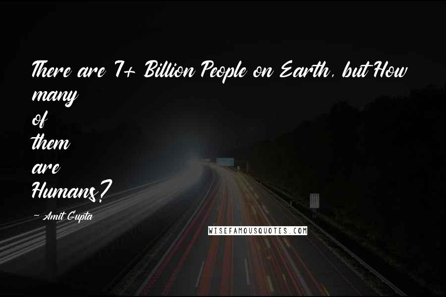 Amit Gupta Quotes: There are 7+ Billion People on Earth, but How many of them are Humans?