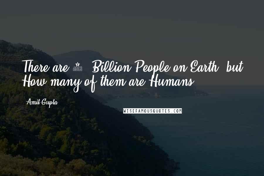 Amit Gupta Quotes: There are 7+ Billion People on Earth, but How many of them are Humans?