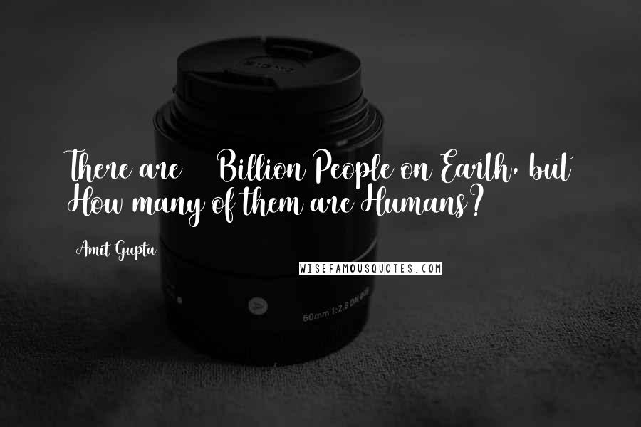 Amit Gupta Quotes: There are 7+ Billion People on Earth, but How many of them are Humans?