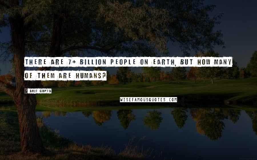 Amit Gupta Quotes: There are 7+ Billion People on Earth, but How many of them are Humans?