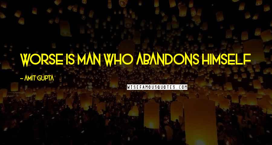 Amit Gupta Quotes: Worse is man who abandons himself